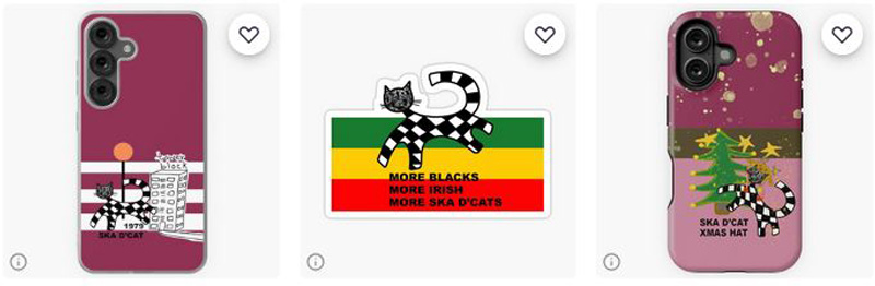 Three Ska d'cat designs available on Redbubble.com account shrewdmovenet. Original design with tower block and pelican crossing light. Maroon background with white stripes. Ska d'cat 1979, the year that Gangsters by The Specials came out. Middle design is Ska d'cat More Blacks, More Irish, More Ska d'cats. Green, yellow and red design associated with Afro Caribbean countries. Referencing No Blacks, No Irish, No Dogs signs that were in Britain decades ago. Third image is Ska d'cat Xmas hat. Christmas design with Christmas tree and mixed background. Maroon at top, brown stripe across middle and pinkish section at the bottom.