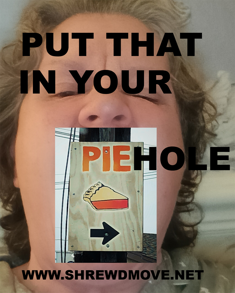Put that in your pie hole image. Photograph of a person's face with another image over their mouth that is a photographe of a sign pointing at a pie shop. Text on the image reads - Put that in your pie hole